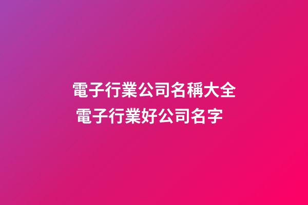 電子行業公司名稱大全 電子行業好公司名字-第1張-公司起名-玄機派